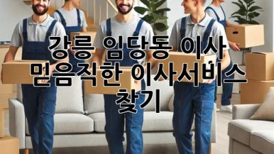 강릉 임당동 이사, 믿음직한 이사서비스 찾기!