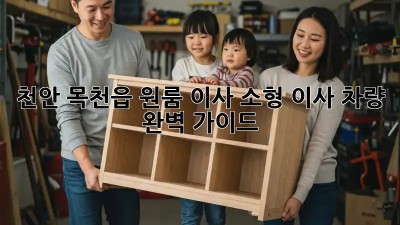 천안 목천읍 원룸 이사? 소형 이사 차량 완벽 가이드!